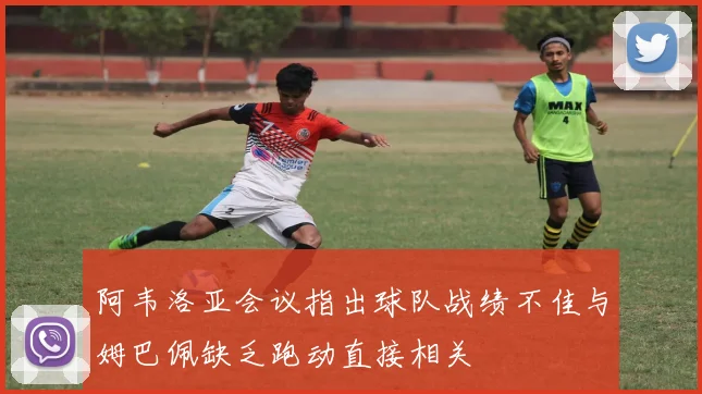 阿韦洛亚会议指出球队战绩不佳与姆巴佩缺乏跑动直接相关