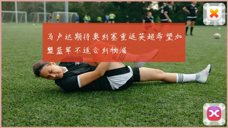 马卢达期待奥利塞重返英超希望加盟蓝军不适合利物浦