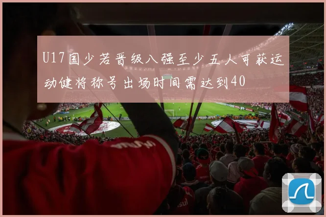 U17国少若晋级八强至少五人可获运动健将称号出场时间需达到40